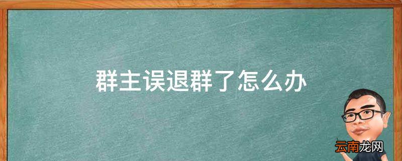群主误退群了怎么办
