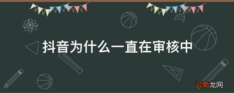 抖音为什么一直在审核中