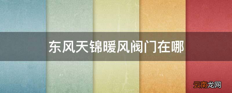 东风天锦暖风阀门在哪