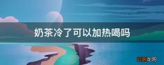 奶茶冷了可以加热喝吗