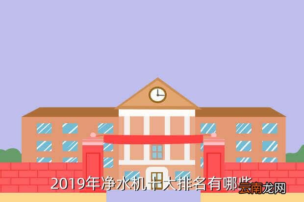 国内净水机品牌十大排名，2019年净水机十大排名有哪些