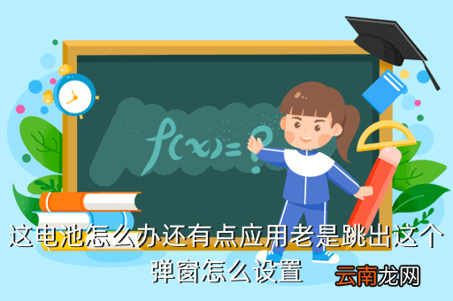 换电池弹窗会持续几天，这电池怎么办还有点应用老是跳出这个弹窗怎么设置