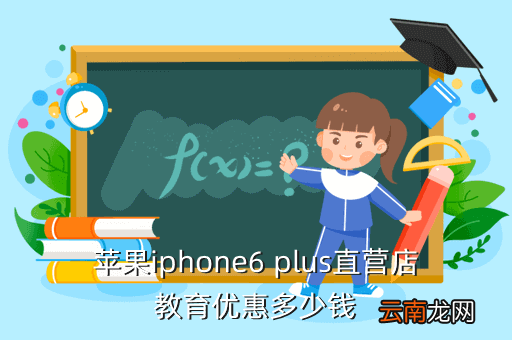 苹果教育优惠多少钱，苹果iphone6 plus直营店教育优惠多少钱