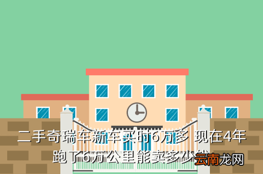 二手洛阳车，二手奇瑞车新车买时6万多 现在4年跑了6万公里能卖多少钱