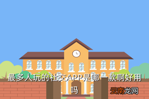 最多人用的社交软件，最多人玩的社交APP是哪一款啊好用吗