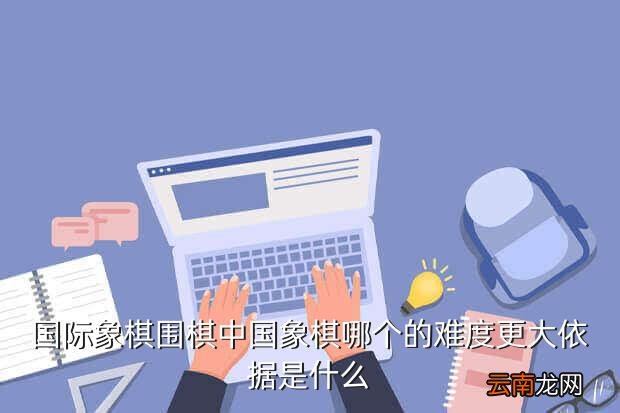 围棋象棋哪个难知乎,围棋象棋国际象棋