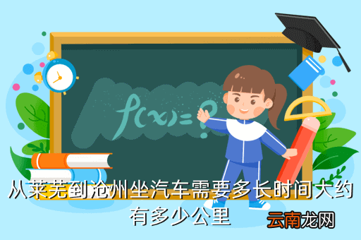 莱芜至沧州高铁站，从莱芜到沧州坐汽车需要多长时间大约有多少公里