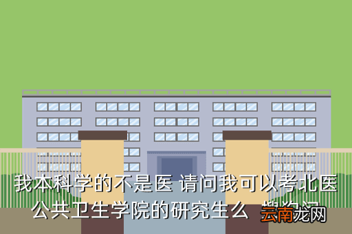 北京大学医学部公共卫生学院，我本科学的不是医 请问我可以考北医公共卫生学院的研究生么搜狗问