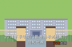 普通话考试网上报名2020时间，2011下半年厦门普通话考试报名时间和地点