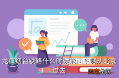 龙口往西的高铁什么时间通车，龙口烟台铁路什么时候能通车啊从北京过去