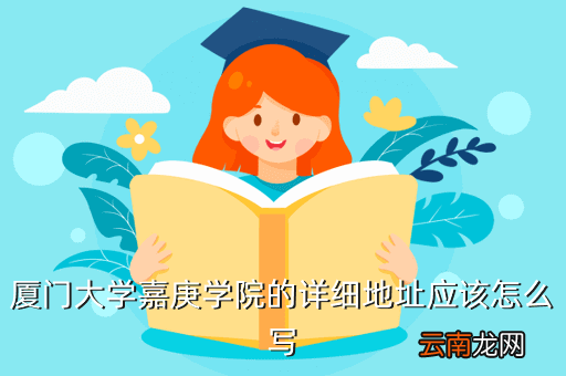 厦门大学嘉庚学院地址，厦门大学嘉庚学院的详细地址应该怎么写