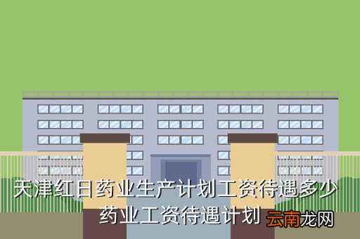 红日药业招聘，天津红日药业生产计划工资待遇多少 药业工资待遇计划