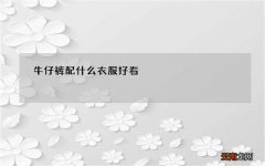 牛仔裤配什么衣服好看 牛仔裤应该配什么上衣？