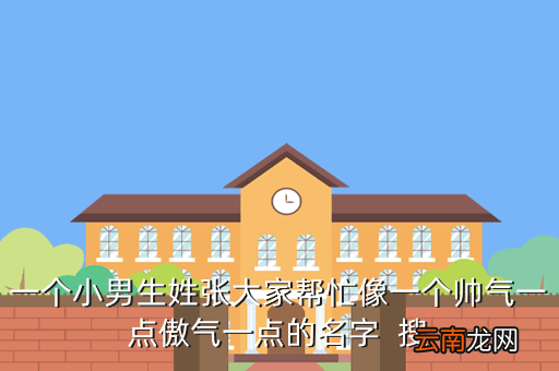 张鸿志,一个小男生姓张大家帮忙像一个帅气一点傲气一点的名字搜