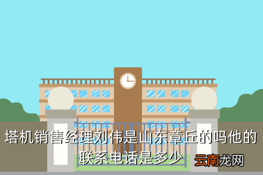 刘伟山东，塔机销售经理刘伟是山东章丘的吗他的联系电话是多少