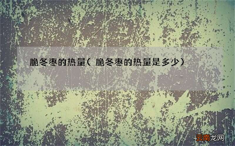 脆冬枣的热量是多少 脆冬枣的热量