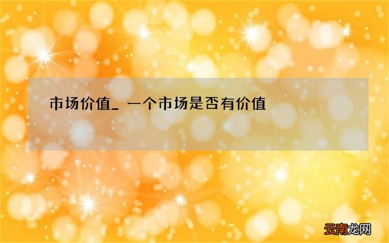 市场价值_一个市场是否有价值