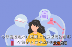 2020年辽宁春晚节目单，今年春晚赵本山还能上台演出吗他带那个第子 还是小沈阳吗