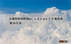 小编教你没收到windows10推送的解决方法