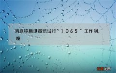 消息称腾讯微信试行“1065”工作制，晚 18 点强制下班