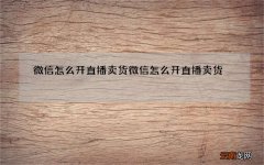 微信怎么开直播卖货微信怎么开直播卖货