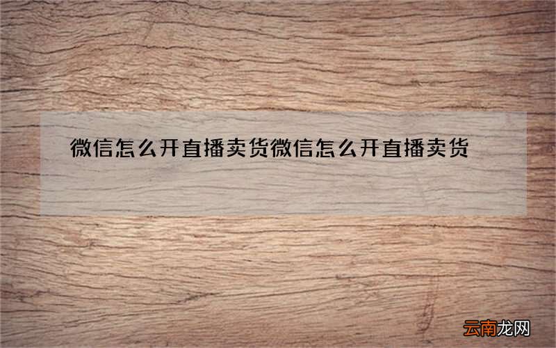 微信怎么开直播卖货微信怎么开直播卖货