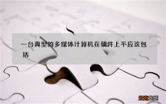 一台典型的多媒体计算机在硬件上不应该包括