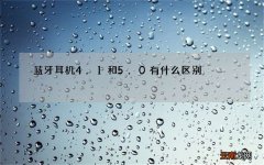 蓝牙耳机4.1和5.0有什么区别 蓝牙耳机4.1和5.0区别