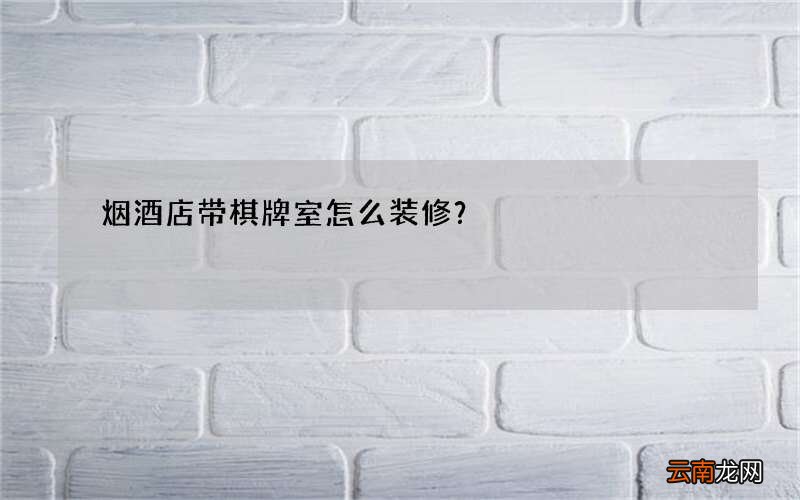 烟酒店带棋牌室怎么装修？