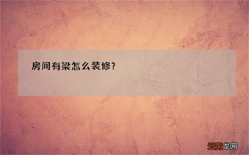 房间有梁怎么装修？