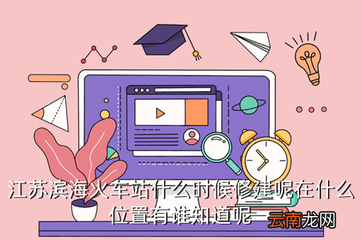 滨海湾高铁站什么时候开工，江苏滨海火车站什么时候修建呢在什么位置有谁知道呢