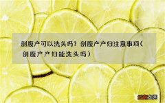 剖腹产产妇能洗头吗 剖腹产可以洗头吗？剖腹产产妇注意事项
