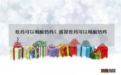 感冒吃药可以喝酸奶吗 吃药可以喝酸奶吗