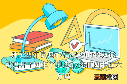 石家庄二手奥迪Q7，开了四年奥迪q7高配30的45万能买吗开了四年了奥迪q7还值四十五六万吗