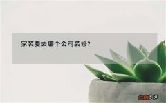 家装要去哪个公司装修？