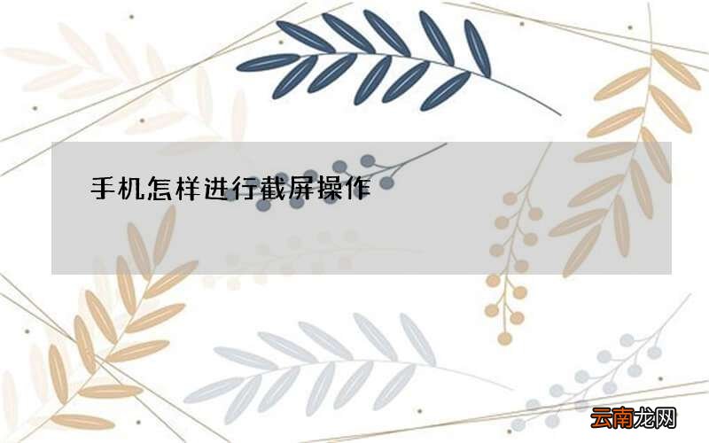 手机怎样进行截屏操作