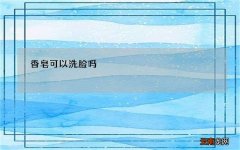 香皂可不可以洗脸 香皂可以洗脸吗 用香皂洗脸的注意事项