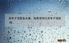 买车子贷款怎么算，有房贷可以买车子贷款吗