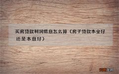 房子贷款本金好还是本息好 买房贷款利润低息怎么算