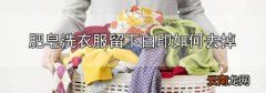 肥皂洗衣服留下白印如何去掉