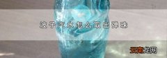波子汽水怎么取出弹珠