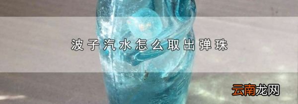 波子汽水怎么取出弹珠