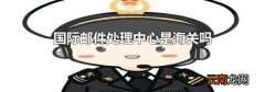 国际邮件处理中心是海关吗