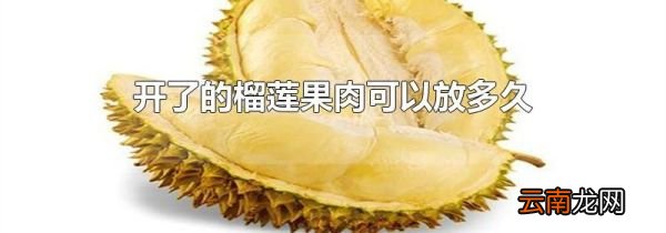 开了的榴莲果肉可以放多久