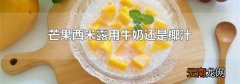 芒果西米露用牛奶还是椰汁
