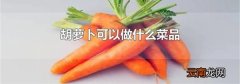 胡萝卜可以做什么菜品