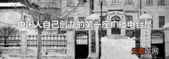 中国人自己创办的第一座广播电台是