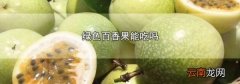 绿色百香果能吃吗