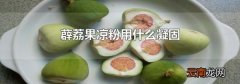 薜荔果凉粉用什么凝固