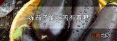 冻茄子能吃吗有毒吗